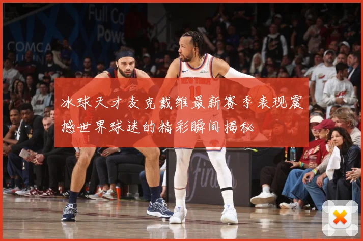冰球天才麦克戴维最新赛季表现震撼世界球迷的精彩瞬间揭秘