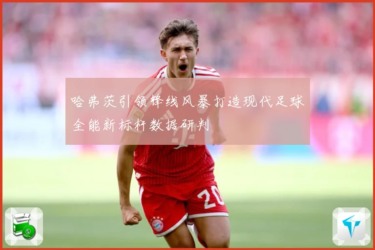 哈弗茨引领锋线风暴打造现代足球全能新标杆数据研判