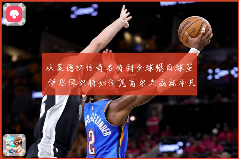 从莱德杯传奇名将到全球瞩目球星 伊恩保尔特如何凭高尔夫成就非凡职业生涯