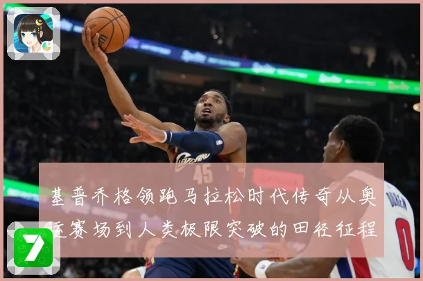 基普乔格领跑马拉松时代传奇从奥运赛场到人类极限突破的田径征程