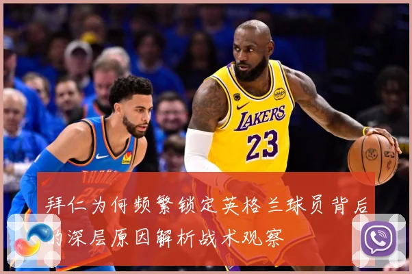 拜仁为何频繁锁定英格兰球员背后的深层原因解析战术观察