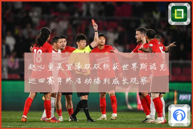 赵心童吴宜泽双双斩获世界斯诺克巡回赛年终活动福利成长观察