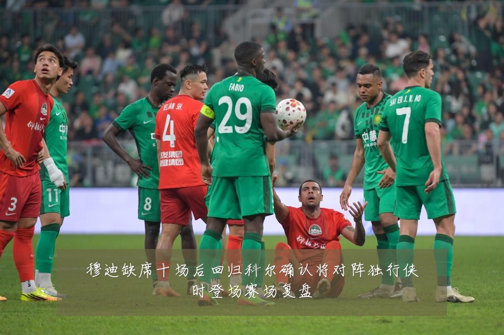 穆迪缺席十场后回归科尔确认将对阵独行侠时登场赛场复盘
