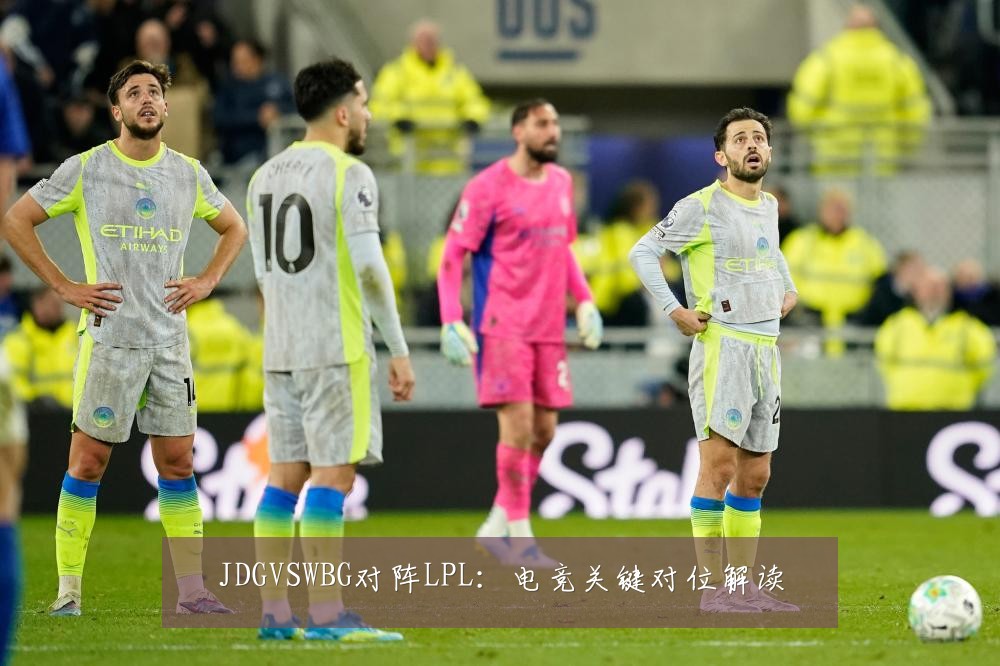JDGVSWBG对阵LPL：电竞关键对位解读